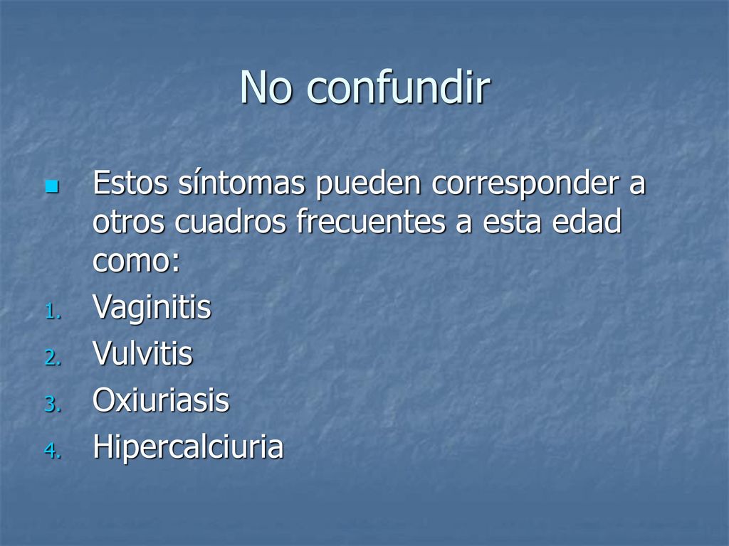 No confundir Estos síntomas pueden corresponder a otros cuadros frecuentes a esta edad como: Vaginitis.