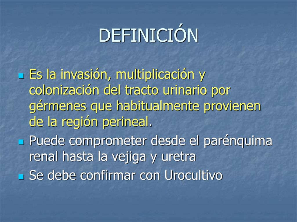 DEFINICIÓN Es la invasión, multiplicación y colonización del tracto urinario por gérmenes que habitualmente provienen de la región perineal.