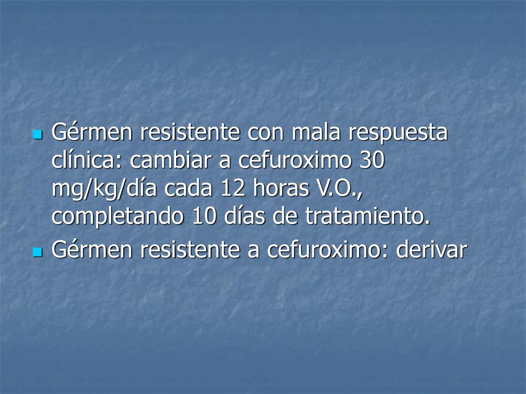 Gérmen resistente con mala respuesta clínica: cambiar a cefuroximo 30 mg/kg/día cada 12 horas V.O., completando 10 días de tratamiento.