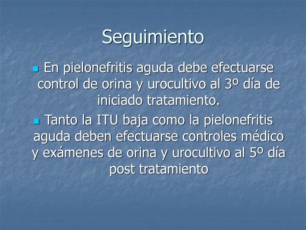 Seguimiento En pielonefritis aguda debe efectuarse control de orina y urocultivo al 3º día de iniciado tratamiento.