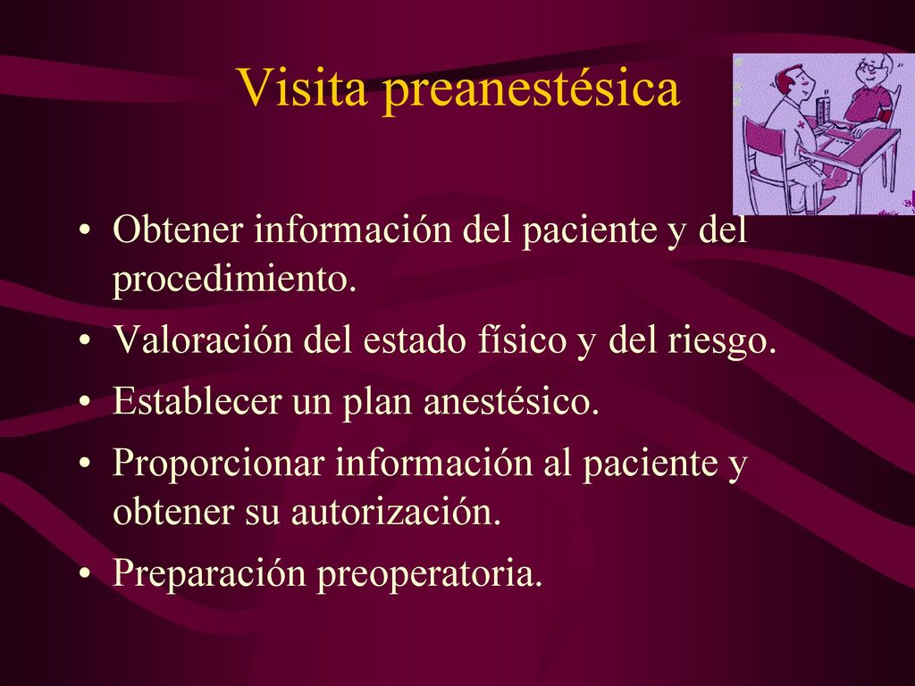Visita preanestésica Obtener información del paciente y del procedimiento. Valoración del estado físico y del riesgo.
