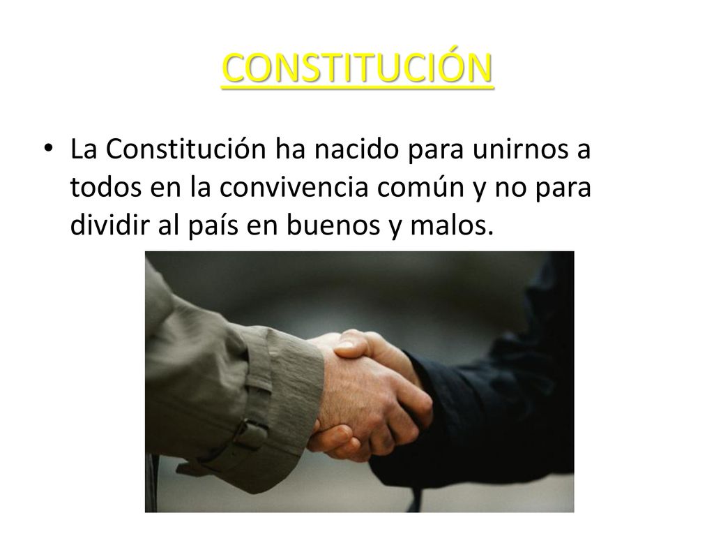 CONSTITUCIÓN La Constitución ha nacido para unirnos a todos en la convivencia común y no para dividir al país en buenos y malos.