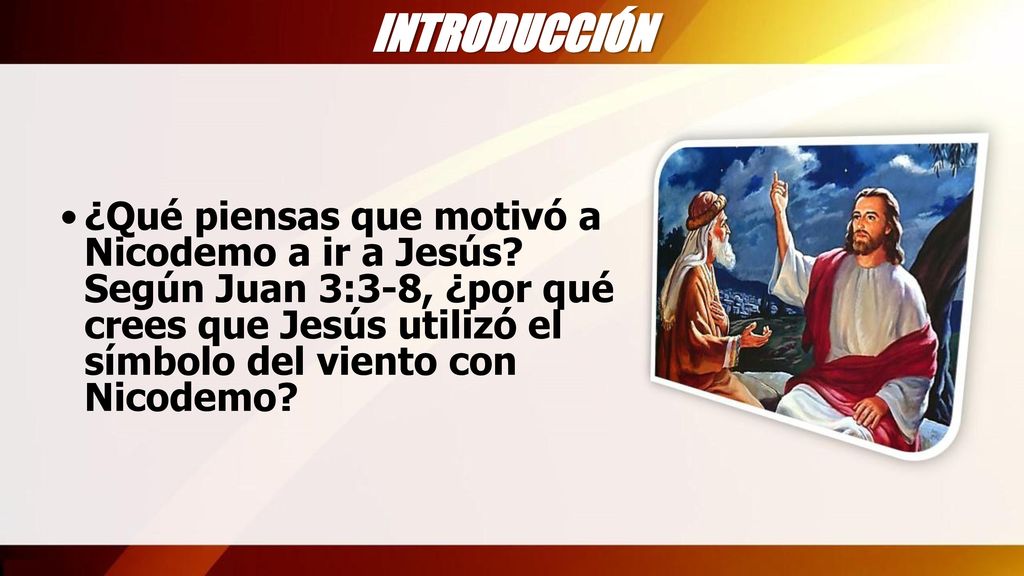 INTRODUCCIÓN ¿Qué piensas que motivó a Nicodemo a ir a Jesús.