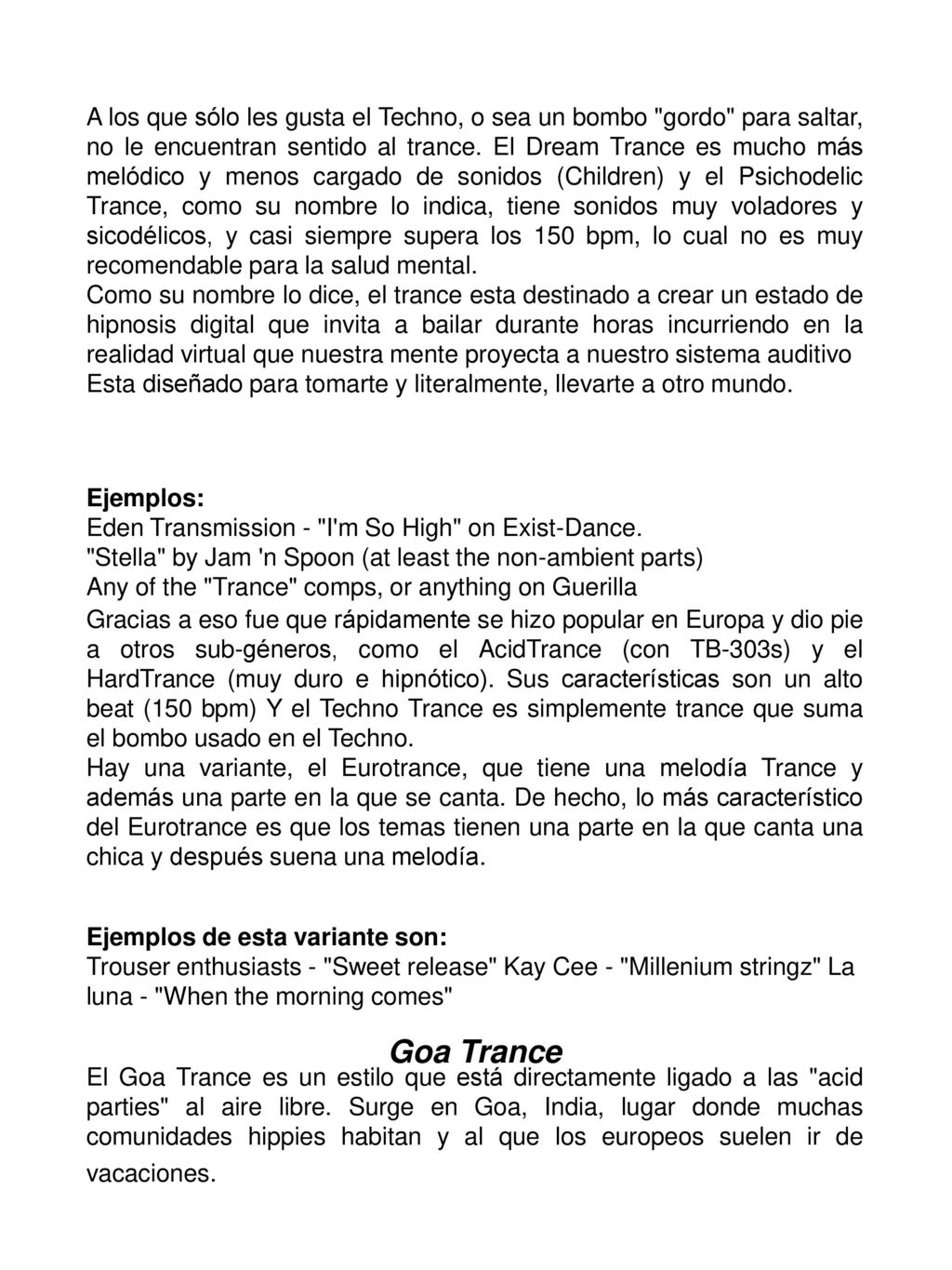 A los que sólo les gusta el Techno, o sea un bombo gordo para saltar, no le encuentran sentido al trance. El Dream Trance es mucho más melódico y menos cargado de sonidos (Children) y el Psichodelic Trance, como su nombre lo indica, tiene sonidos muy voladores y sicodélicos, y casi siempre supera los 150 bpm, lo cual no es muy recomendable para la salud mental.