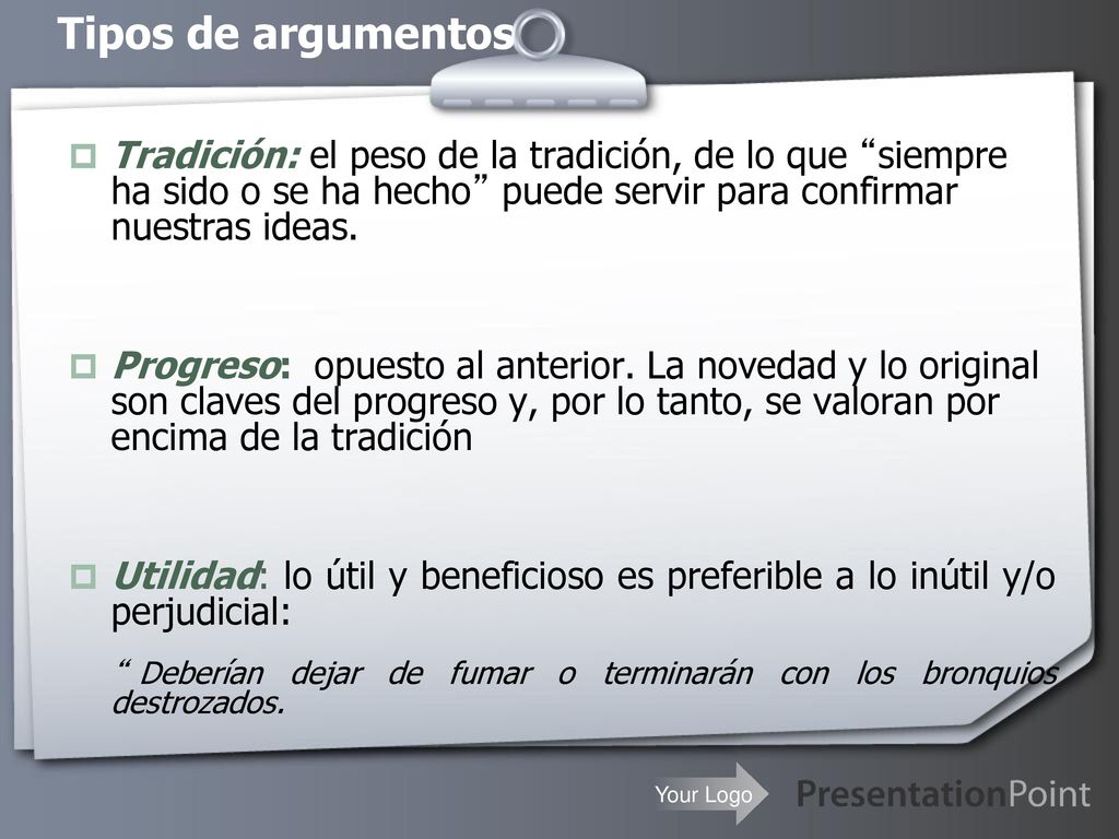 Tipos de argumentos Tradición: el peso de la tradición, de lo que siempre ha sido o se ha hecho puede servir para confirmar nuestras ideas.