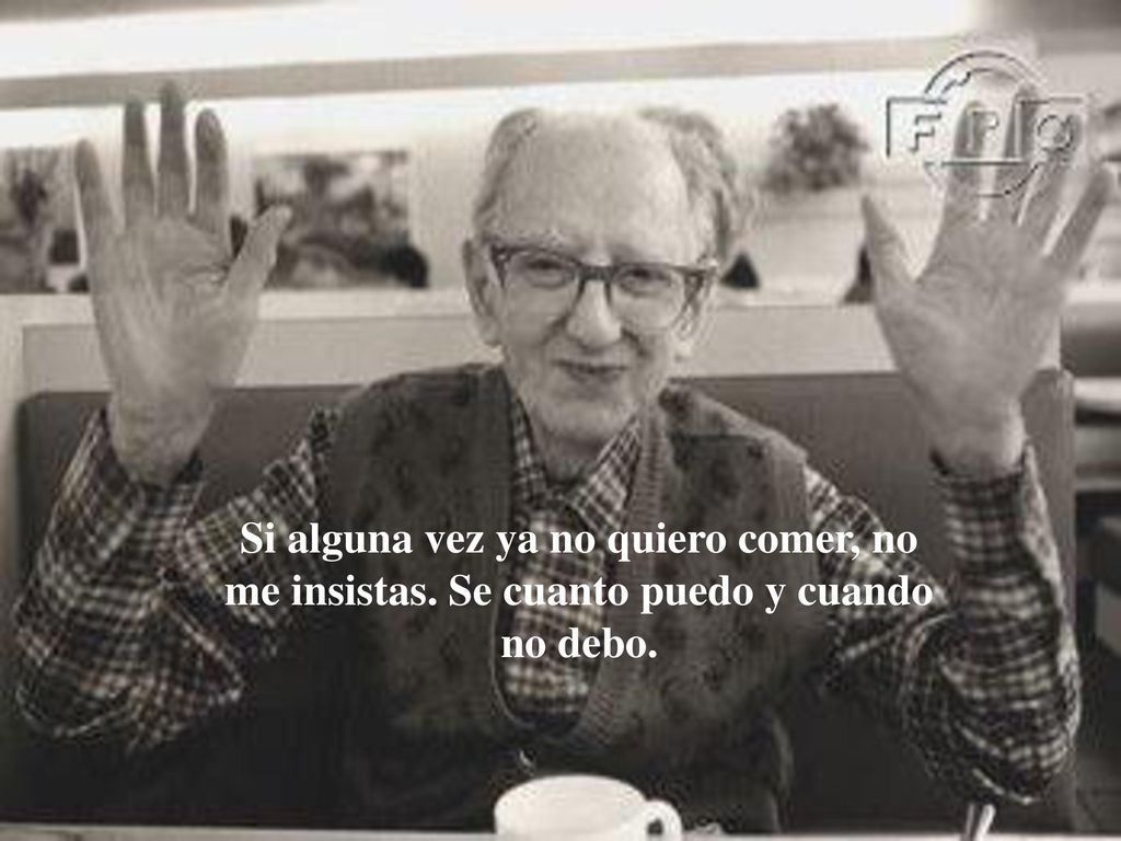 Si alguna vez ya no quiero comer, no me insistas