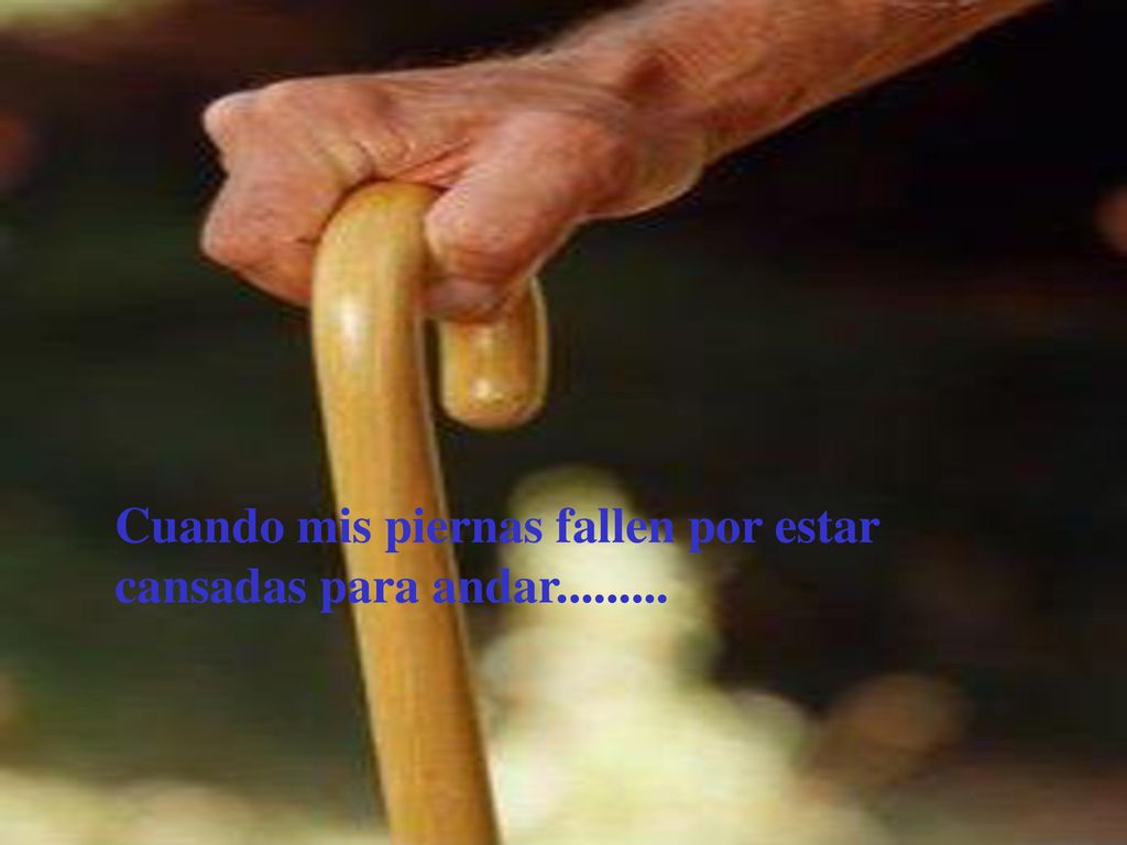 Cuando mis piernas fallen por estar cansadas para andar