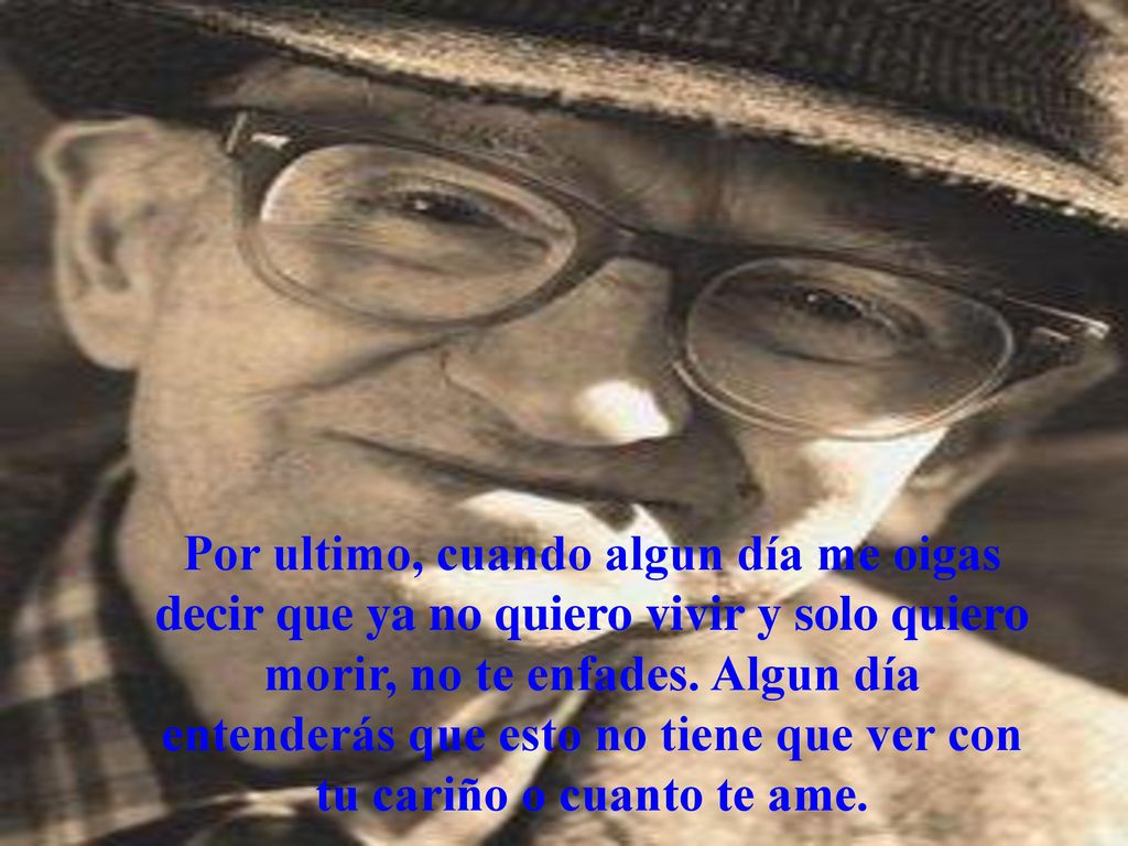 Por ultimo, cuando algun día me oigas decir que ya no quiero vivir y solo quiero morir, no te enfades.