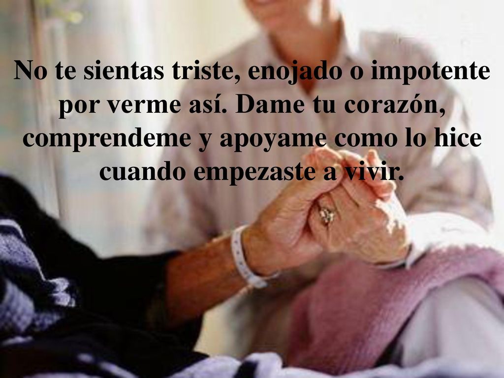 No te sientas triste, enojado o impotente por verme así