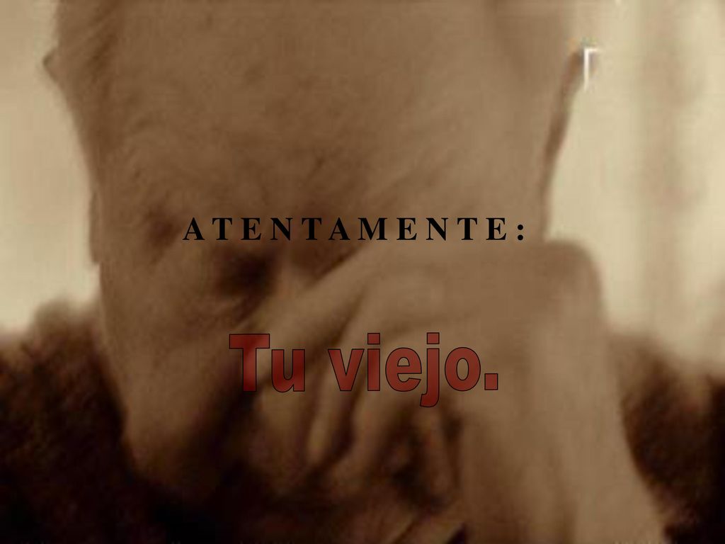 A T E N T A M E N T E : Tu viejo.