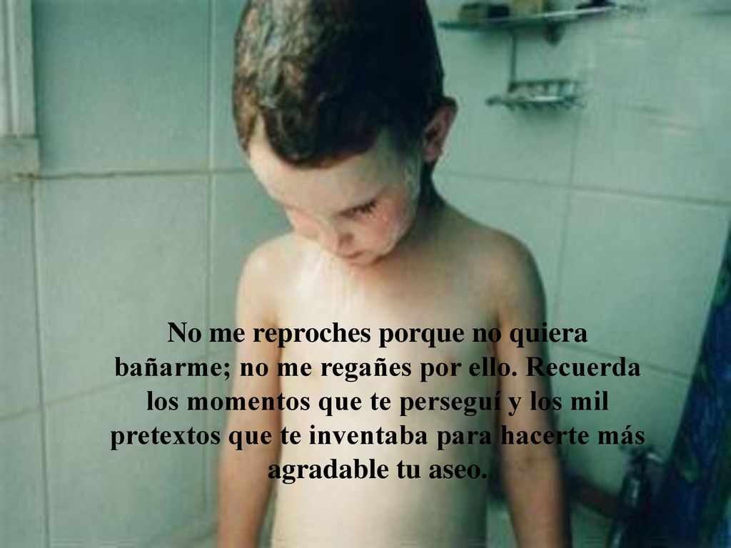 No me reproches porque no quiera bañarme; no me regañes por ello