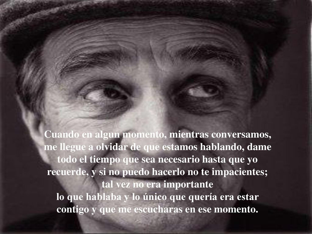 Cuando en algun momento, mientras conversamos, me llegue a olvidar de que estamos hablando, dame todo el tiempo que sea necesario hasta que yo recuerde, y si no puedo hacerlo no te impacientes; tal vez no era importante