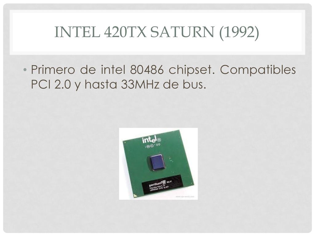 Intel 420tx Saturn (1992) Primero de intel chipset. Compatibles PCI 2.0 y hasta 33MHz de bus.