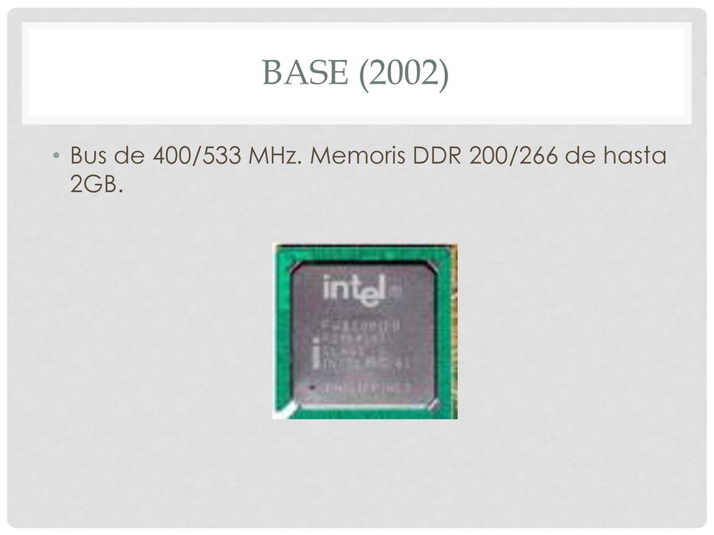 Base (2002) Bus de 400/533 MHz. Memoris DDR 200/266 de hasta 2GB.