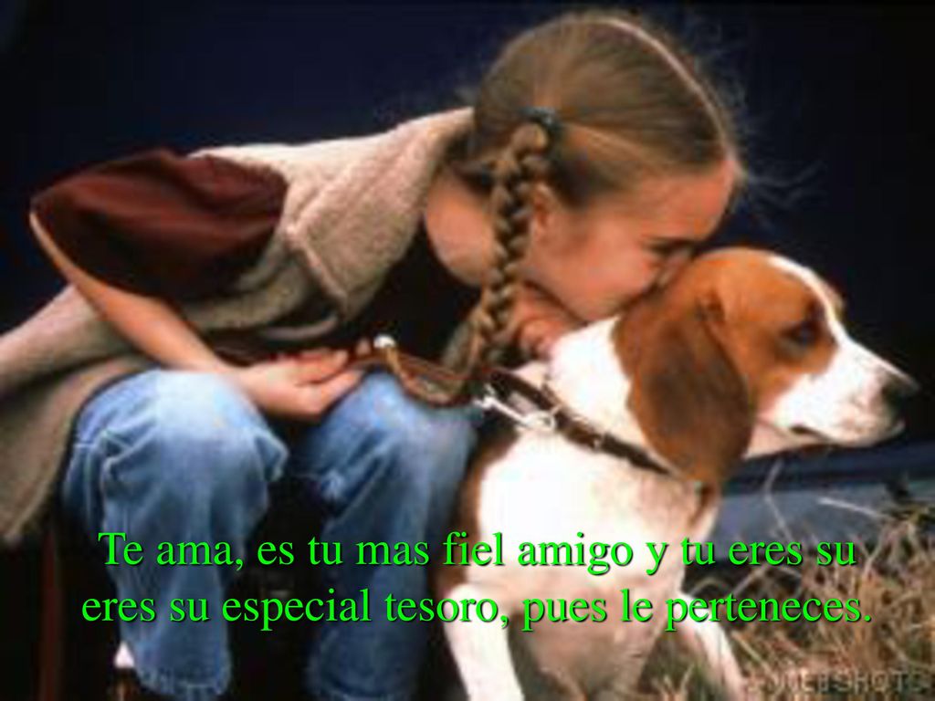 Te ama, es tu mas fiel amigo y tu eres su eres su especial tesoro, pues le perteneces.