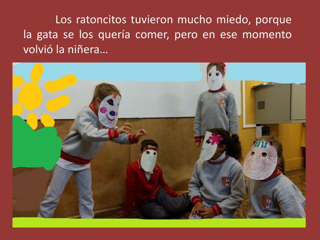 Los ratoncitos tuvieron mucho miedo, porque la gata se los quería comer, pero en ese momento volvió la niñera…