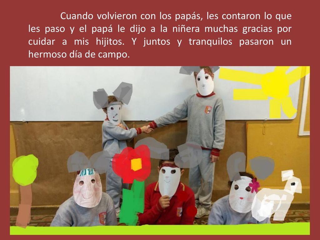 Cuando volvieron con los papás, les contaron lo que les paso y el papá le dijo a la niñera muchas gracias por cuidar a mis hijitos.