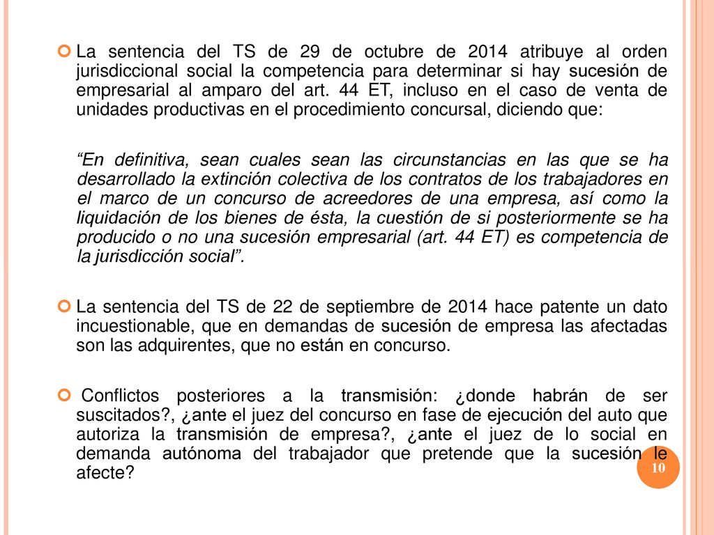La sentencia del TS de 29 de octubre de 2014 atribuye al orden jurisdiccional social la competencia para determinar si hay sucesión de empresarial al amparo del art. 44 ET, incluso en el caso de venta de unidades productivas en el procedimiento concursal, diciendo que: