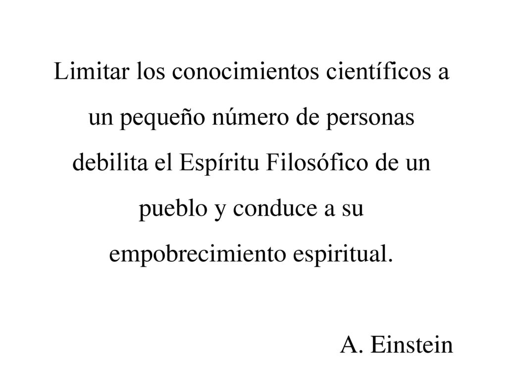 Limitar los conocimientos científicos a un pequeño número de personas debilita el Espíritu Filosófico de un pueblo y conduce a su empobrecimiento espiritual.