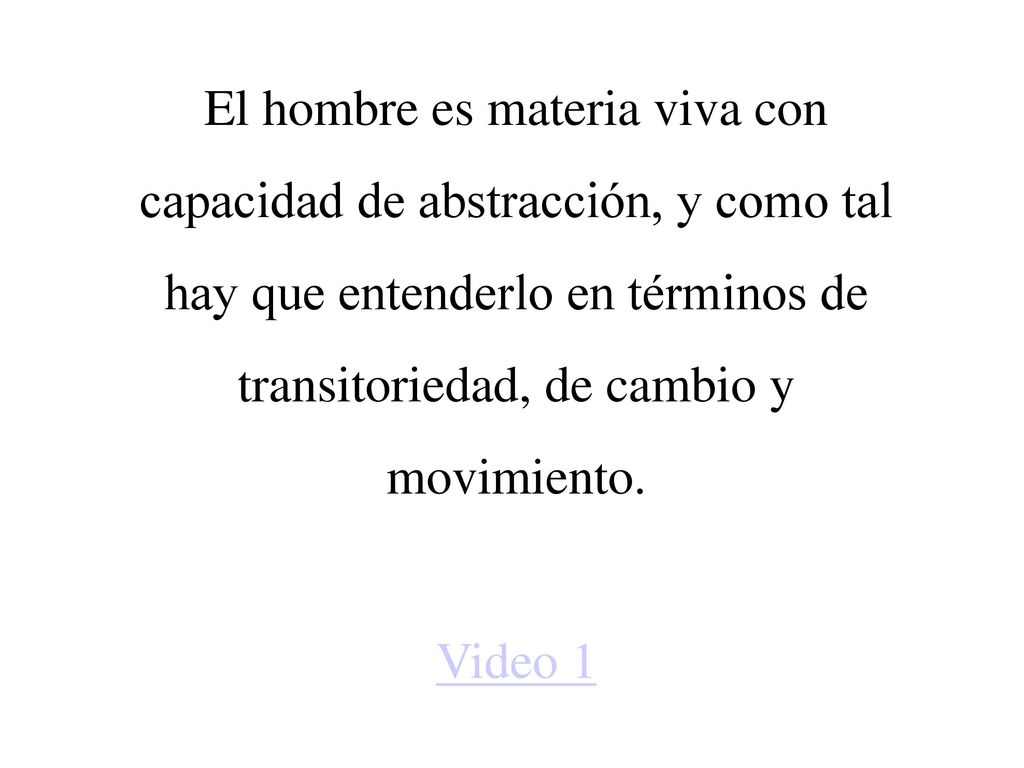 El hombre es materia viva con capacidad de abstracción, y como tal hay que entenderlo en términos de transitoriedad, de cambio y movimiento.