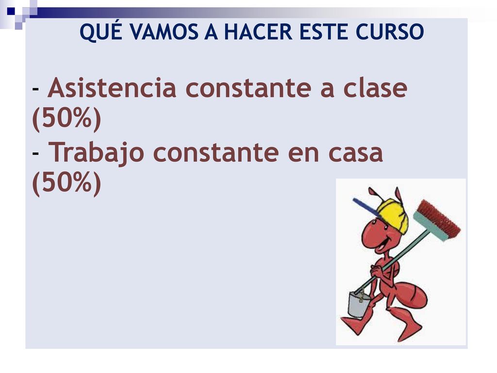 Asistencia constante a clase (50%) Trabajo constante en casa (50%)