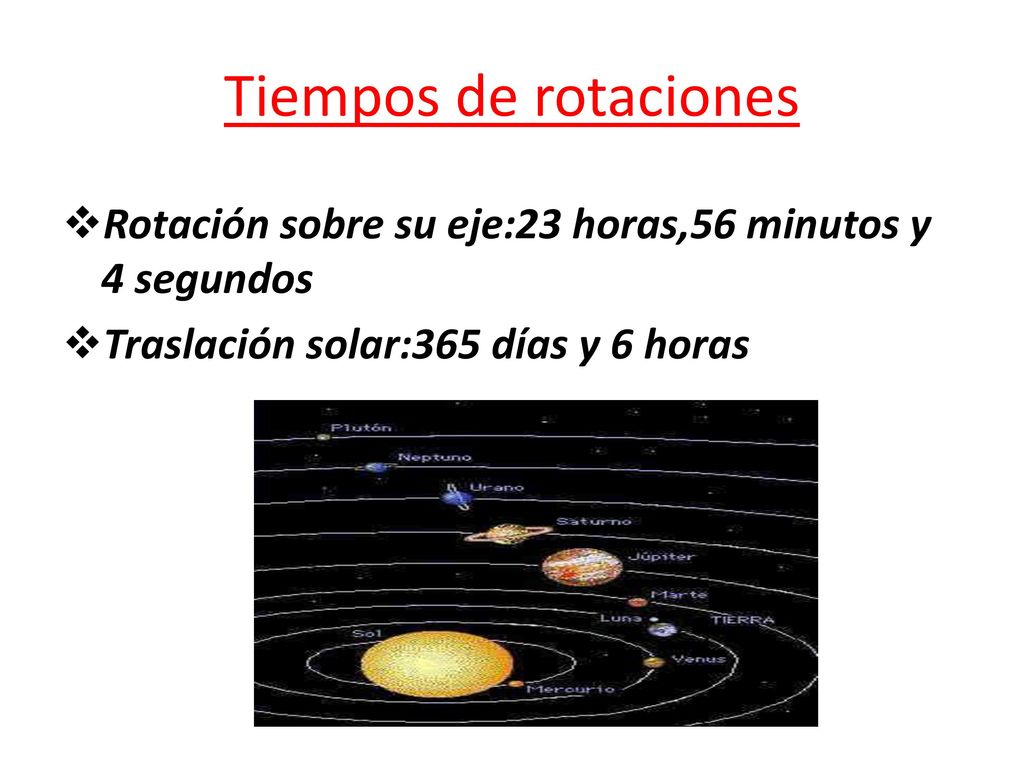 Tiempos de rotaciones Rotación sobre su eje:23 horas,56 minutos y 4 segundos.