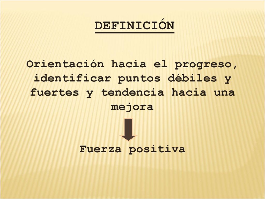 DEFINICIÓN Orientación hacia el progreso, identificar puntos débiles y fuertes y tendencia hacia una mejora.