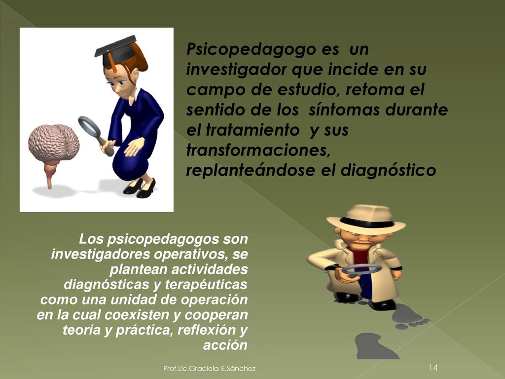 Psicopedagogo es un investigador que incide en su campo de estudio, retoma el sentido de los síntomas durante el tratamiento y sus transformaciones, replanteándose el diagnóstico