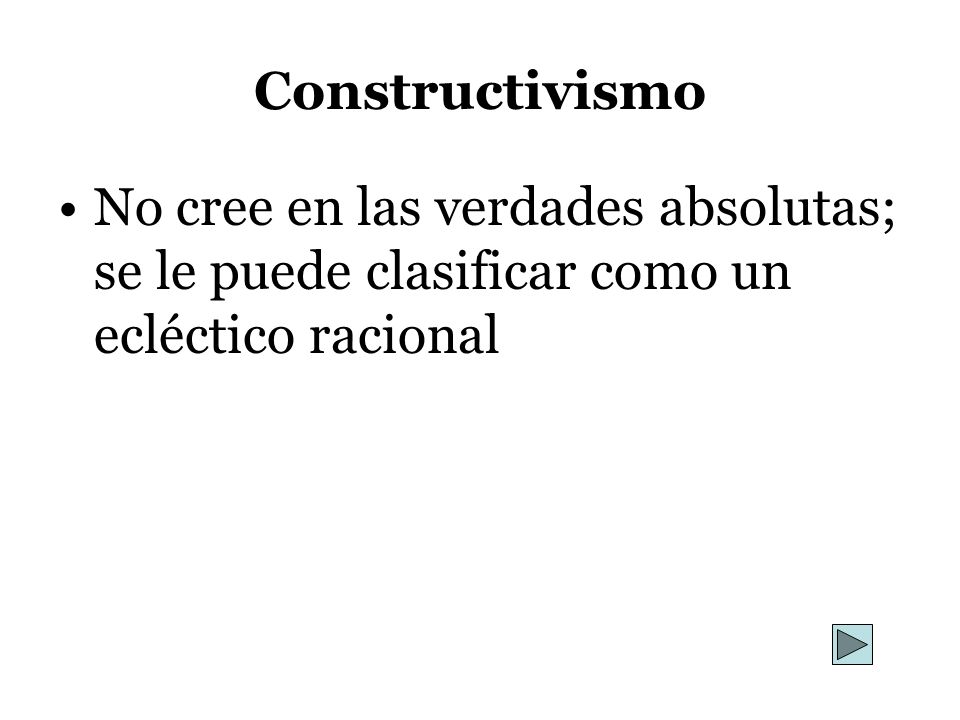 Constructivismo No cree en las verdades absolutas; se le puede clasificar como un ecléctico racional.