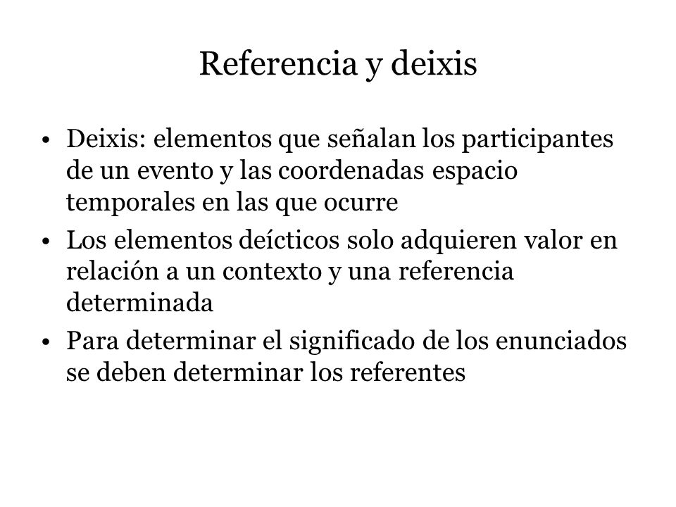 Referencia y deixis Deixis: elementos que señalan los participantes de un evento y las coordenadas espacio temporales en las que ocurre.