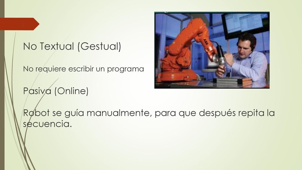 No Textual (Gestual) No requiere escribir un programa Pasiva (Online) Robot se guía manualmente, para que después repita la secuencia.