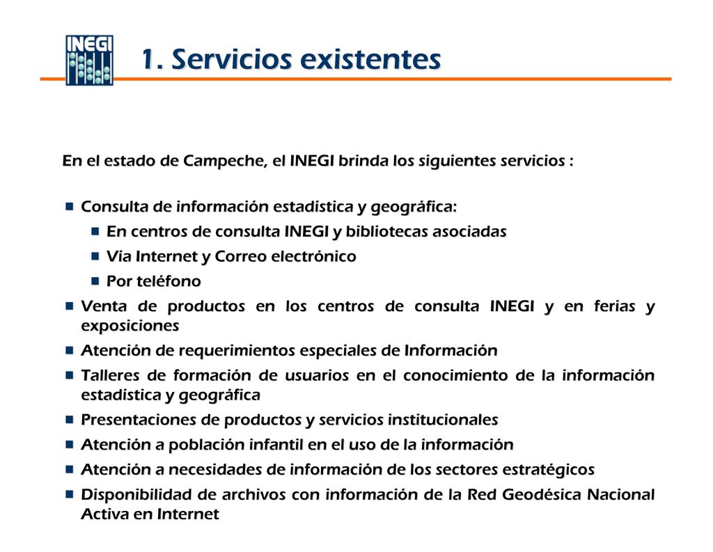 1. Servicios existentes En el estado de Campeche, el INEGI brinda los siguientes servicios : Consulta de información estadística y geográfica: