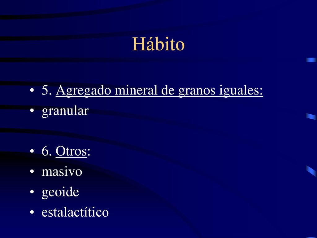 Hábito 5. Agregado mineral de granos iguales: granular 6. Otros: masivo geoide estalactítico