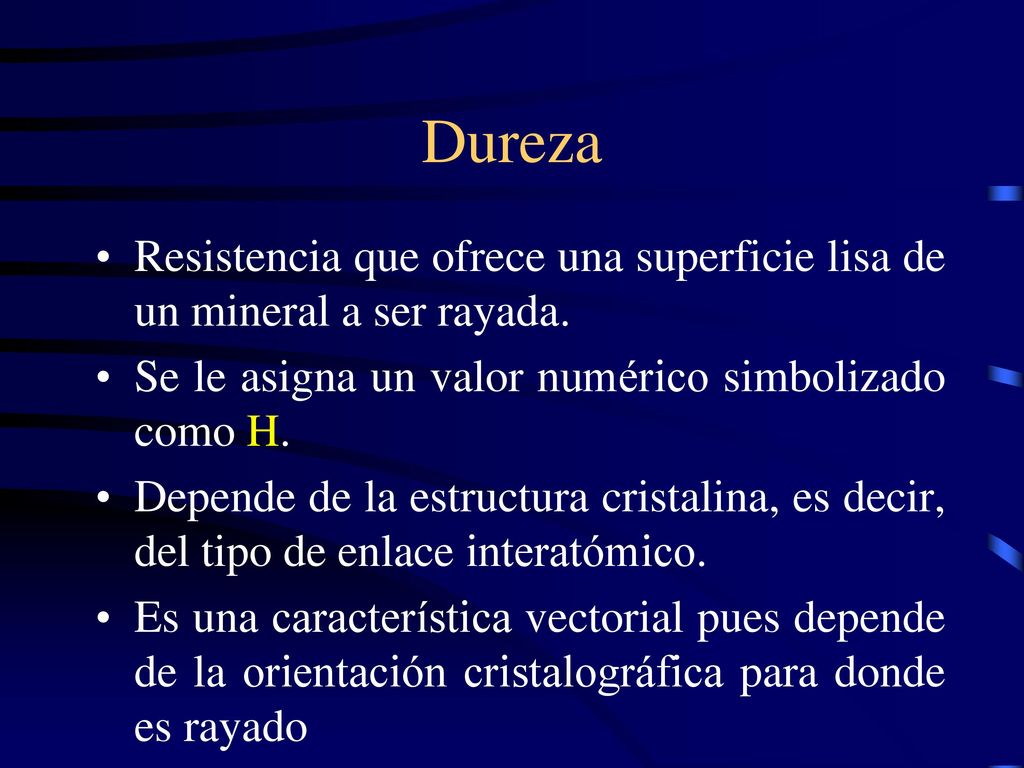 Dureza Resistencia que ofrece una superficie lisa de un mineral a ser rayada. Se le asigna un valor numérico simbolizado como H.