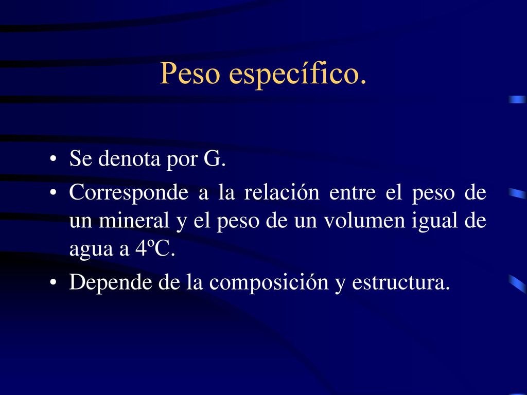 Peso específico. Se denota por G. Corresponde a la relación entre el peso de un mineral y el peso de un volumen igual de agua a 4ºC.