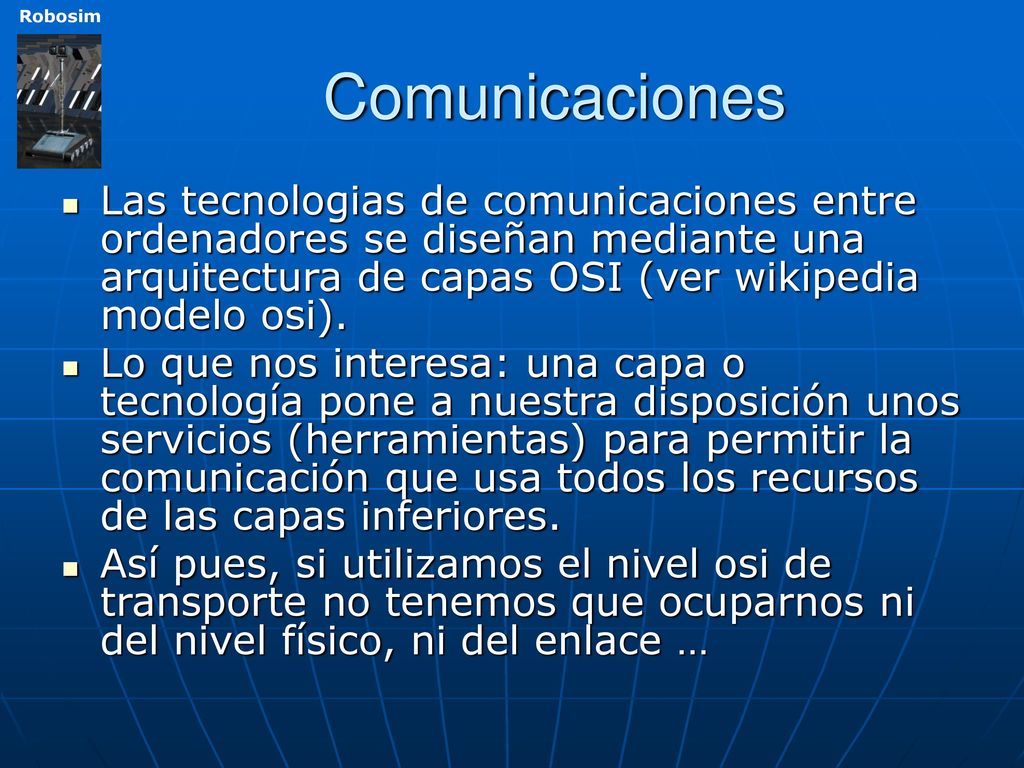 Comunicaciones Las tecnologias de comunicaciones entre ordenadores se diseñan mediante una arquitectura de capas OSI (ver wikipedia modelo osi).