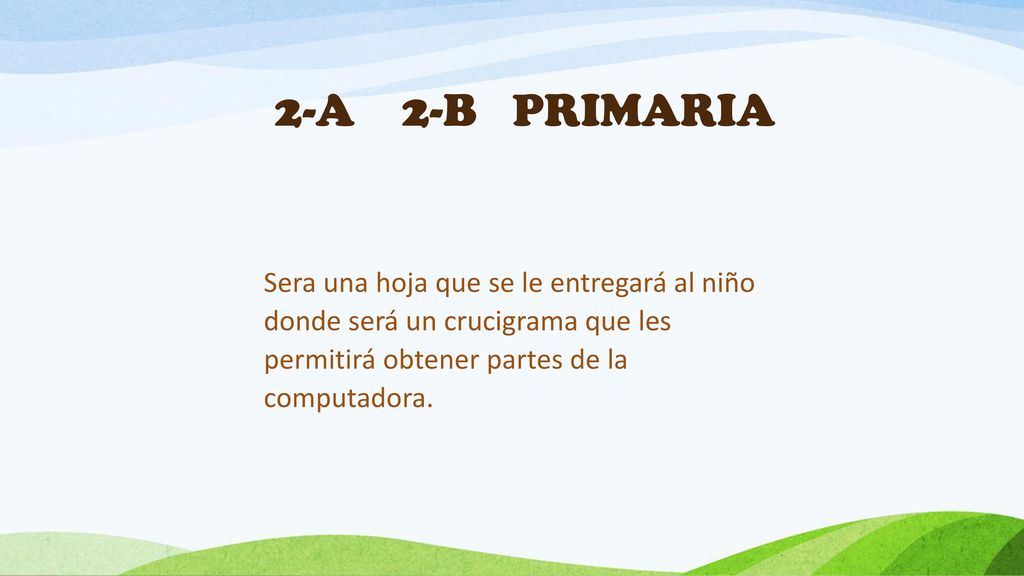 2-A 2-B PRIMARIA Sera una hoja que se le entregará al niño donde será un crucigrama que les permitirá obtener partes de la computadora.