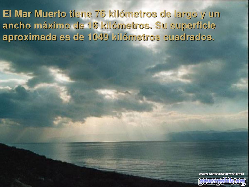 El Mar Muerto tiene 76 kilómetros de largo y un ancho máximo de 16 kilómetros.