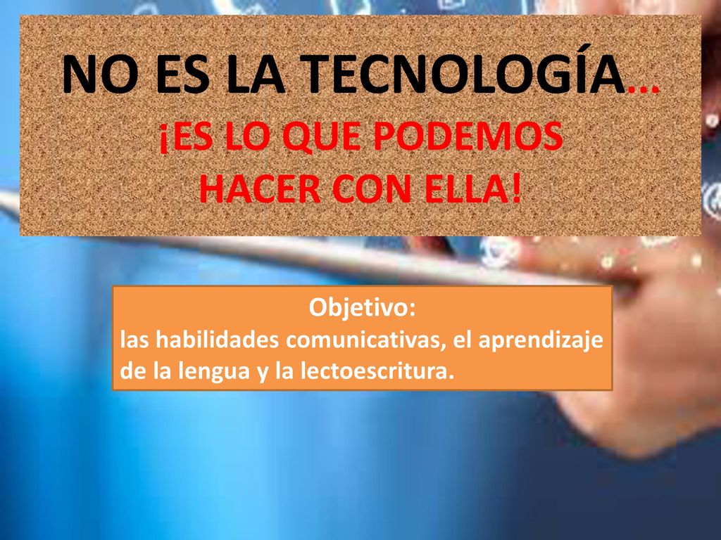 NO ES LA TECNOLOGÍA... ¡ES LO QUE PODEMOS HACER CON ELLA!