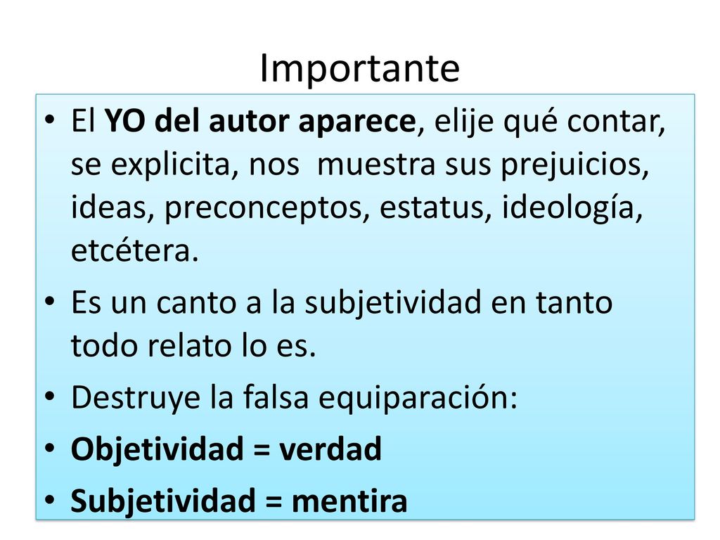 Importante El YO del autor aparece, elije qué contar, se explicita, nos muestra sus prejuicios, ideas, preconceptos, estatus, ideología, etcétera.