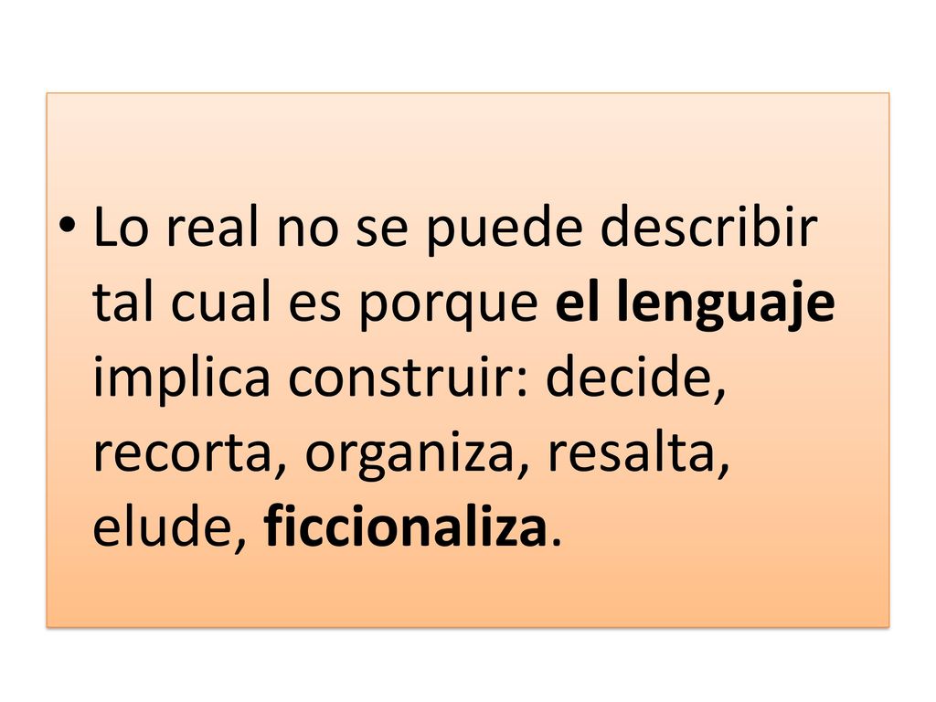 Lo real no se puede describir tal cual es porque el lenguaje implica construir: decide, recorta, organiza, resalta, elude, ficcionaliza.