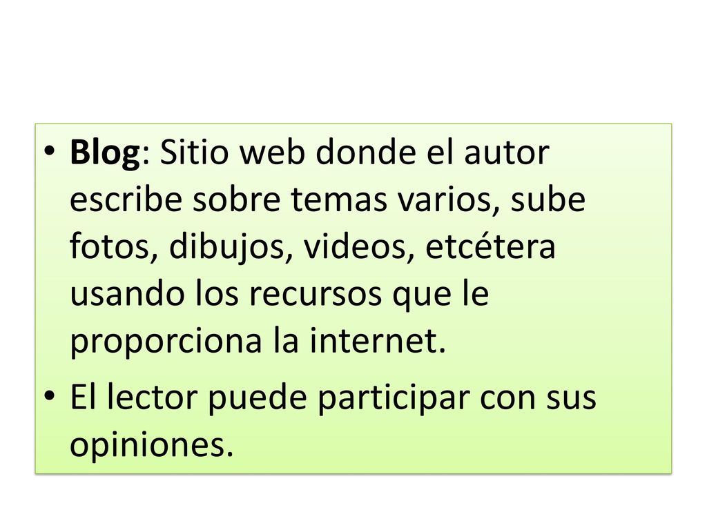 Blog: Sitio web donde el autor escribe sobre temas varios, sube fotos, dibujos, videos, etcétera usando los recursos que le proporciona la internet.