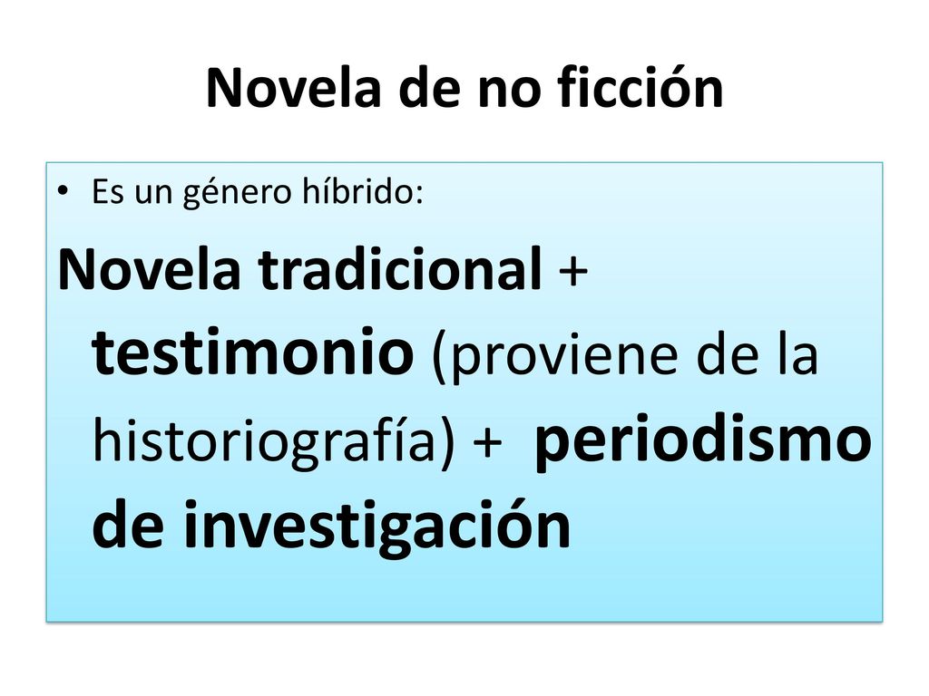 Novela de no ficción Es un género híbrido: Novela tradicional + testimonio (proviene de la historiografía) + periodismo de investigación.