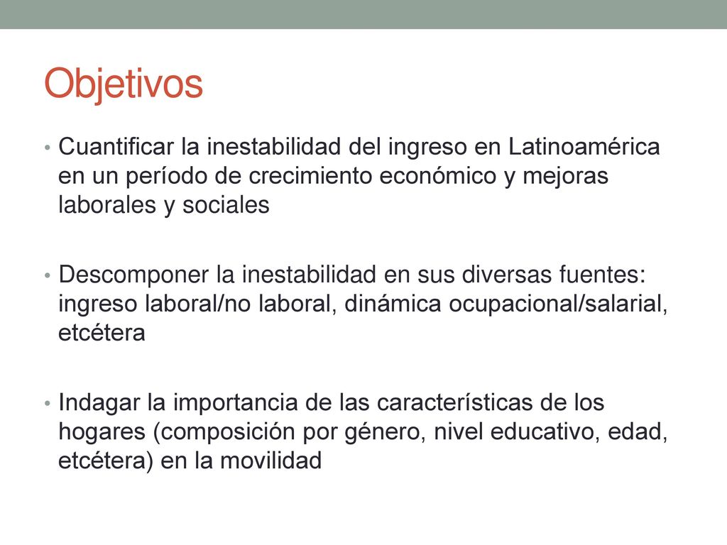 Objetivos Cuantificar la inestabilidad del ingreso en Latinoamérica en un período de crecimiento económico y mejoras laborales y sociales.