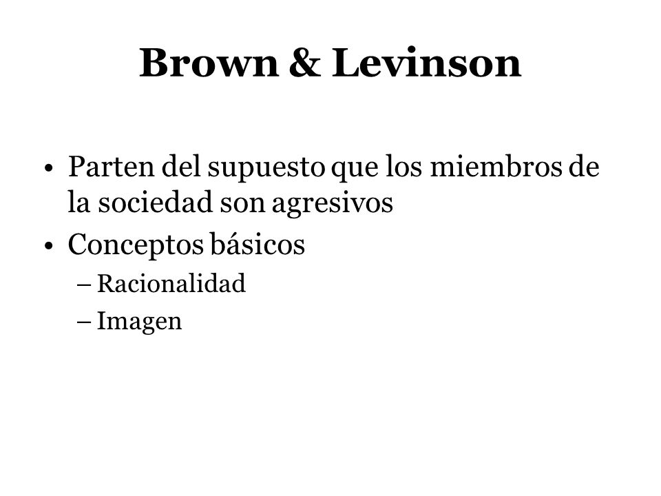 Brown & Levinson Parten del supuesto que los miembros de la sociedad son agresivos. Conceptos básicos.