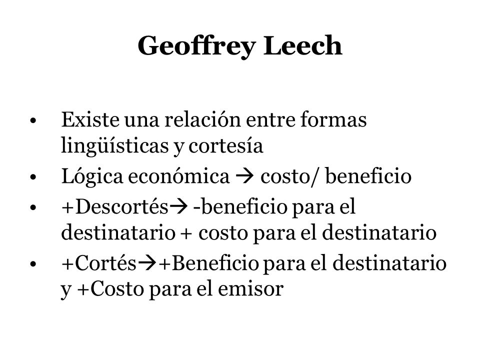 Geoffrey Leech Existe una relación entre formas lingüísticas y cortesía. Lógica económica  costo/ beneficio.