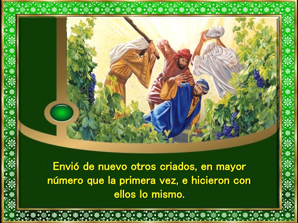 Envió de nuevo otros criados, en mayor número que la primera vez, e hicieron con ellos lo mismo.