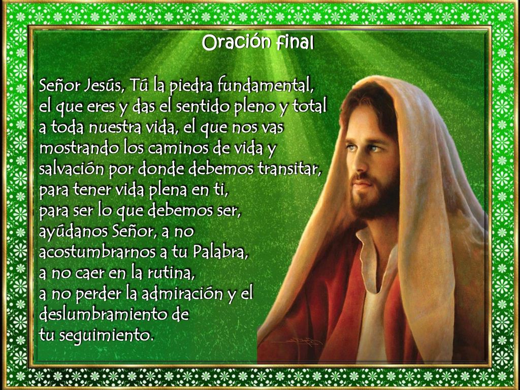 Oración final Señor Jesús, Tú la piedra fundamental, el que eres y das el sentido pleno y total.