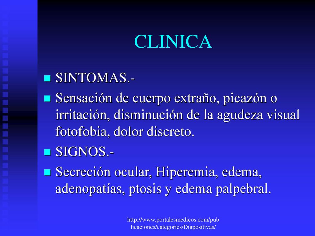 CLINICA SINTOMAS.- Sensación de cuerpo extraño, picazón o irritación, disminución de la agudeza visual fotofobia, dolor discreto.