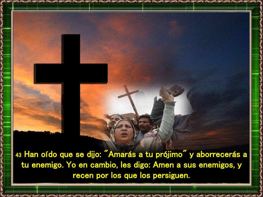 43 Han oído que se dijo: Amarás a tu prójimo y aborrecerás a tu enemigo.